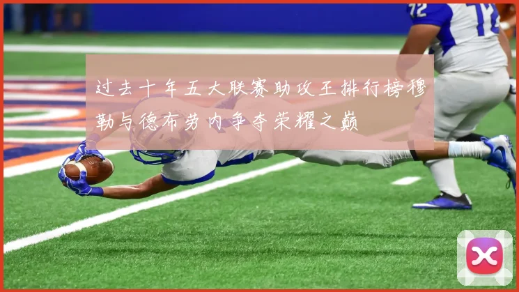 过去十年五大联赛助攻王排行榜穆勒与德布劳内争夺荣耀之巅