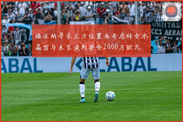 福法纳寻求主力位置或考虑转会水晶宫与米兰谈判要价2000万欧元
