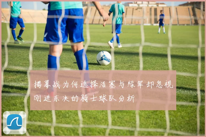 揭幕战为何选择活塞与绿军却忽视刚进东决的骑士球队分析