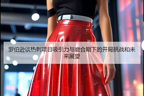 罗伯逊谈热刺项目吸引力与磨合期下的开局挑战和未来展望